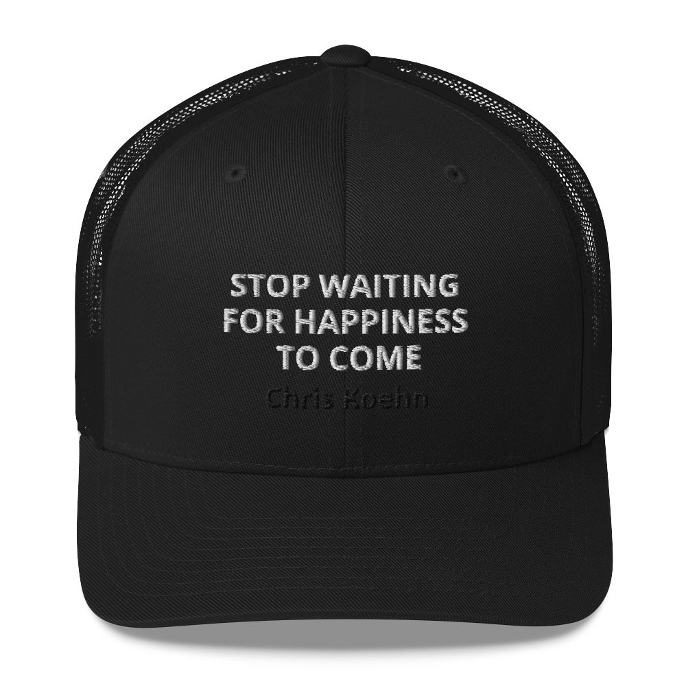 "Stop Waiting for Happiness to Come" Trucker Cap